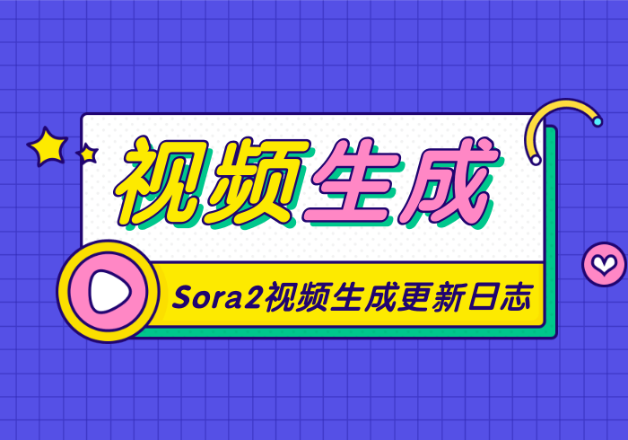 Sora2视频生成更新日志_智焰创AI