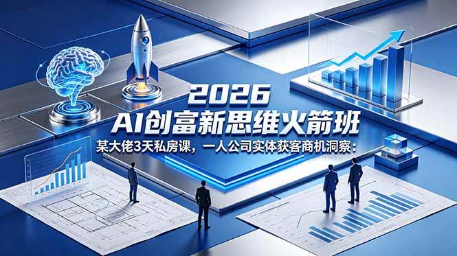 2026 AI 创富新思维火箭班:某大佬3天私房课,一人公司实体获客商机洞察_智焰创AI